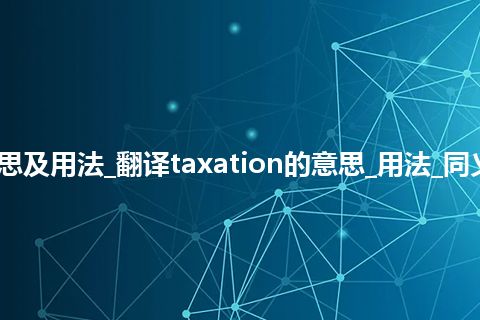 taxation是什么意思及用法_翻译taxation的意思_用法_同义词_例句_英语短语