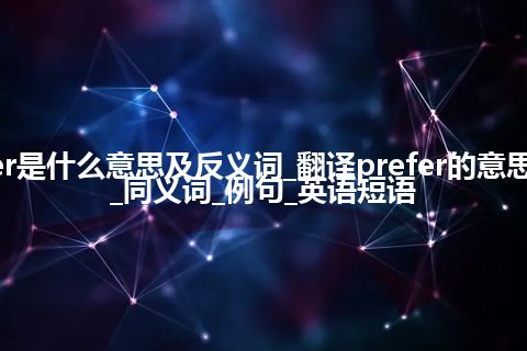 prefer是什么意思及反义词_翻译prefer的意思_用法_同义词_例句_英语短语