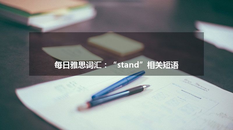 每日雅思词汇：“stand”相关短语