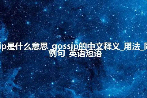 gossip是什么意思_gossip的中文释义_用法_同义词_例句_英语短语