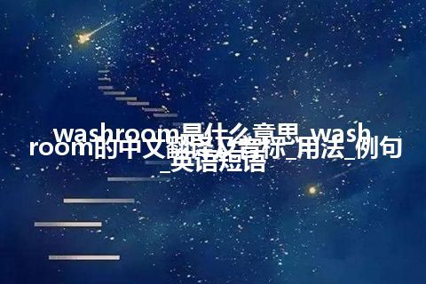 washroom是什么意思_washroom的中文翻译及音标_用法_例句_英语短语