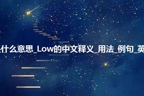 Low是什么意思_Low的中文释义_用法_例句_英语短语