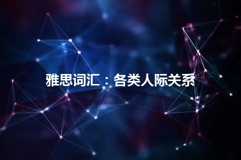 雅思词汇：各类人际关系