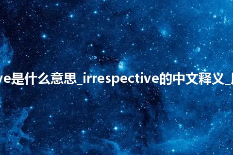 irrespective是什么意思_irrespective的中文释义_用法_同义词