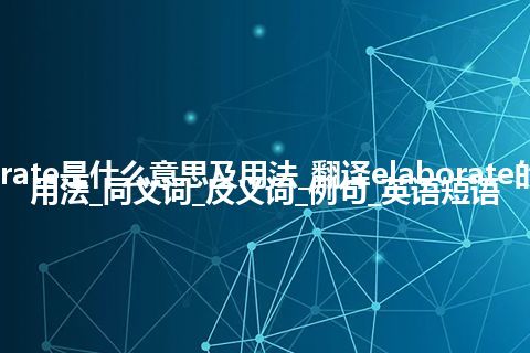 elaborate是什么意思及用法_翻译elaborate的意思_用法_同义词_反义词_例句_英语短语