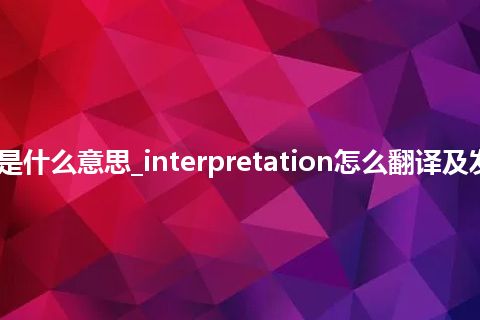 interpretation是什么意思_interpretation怎么翻译及发音_用法_同义词