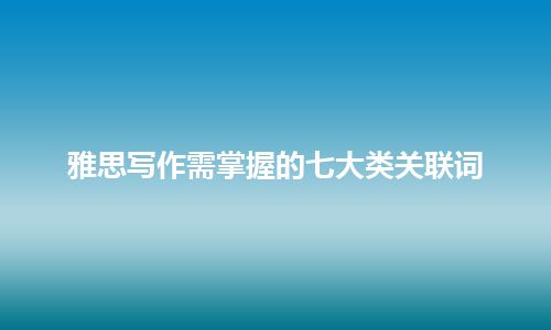 雅思写作需掌握的七大类关联词