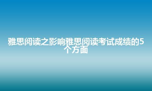 雅思阅读之影响雅思阅读考试成绩的5个方面