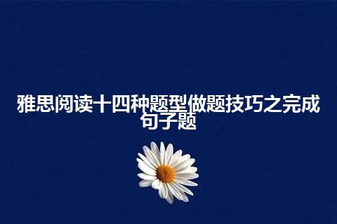 雅思阅读十四种题型做题技巧之完成句子题