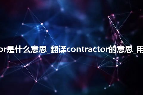 contractor是什么意思_翻译contractor的意思_用法_同义词