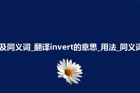 invert什么意思及同义词_翻译invert的意思_用法_同义词_例句_英语短语