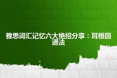 雅思词汇记忆六大绝招分享：耳根圆通法