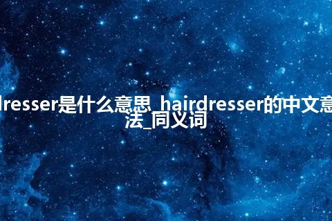 hairdresser是什么意思_hairdresser的中文意思_用法_同义词