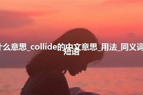 collide是什么意思_collide的中文意思_用法_同义词_例句_英语短语