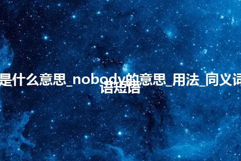 nobody是什么意思_nobody的意思_用法_同义词_例句_英语短语