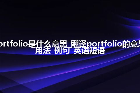 portfolio是什么意思_翻译portfolio的意思_用法_例句_英语短语