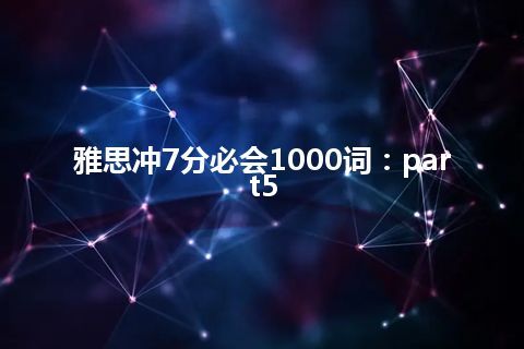 雅思冲7分必会1000词：part5