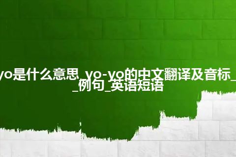 yo-yo是什么意思_yo-yo的中文翻译及音标_用法_例句_英语短语