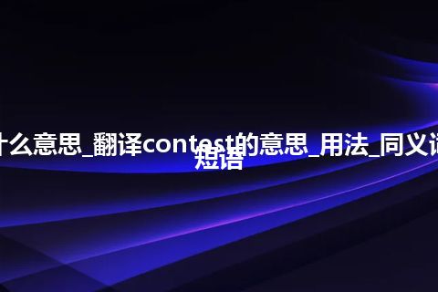 contest是什么意思_翻译contest的意思_用法_同义词_例句_英语短语