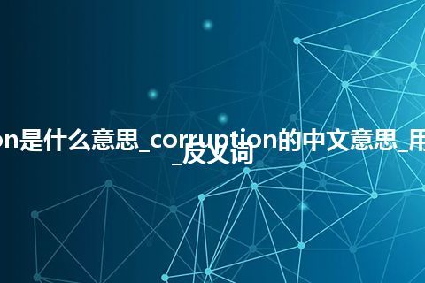 corruption是什么意思_corruption的中文意思_用法_同义词_反义词