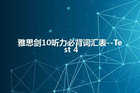 雅思剑10听力必背词汇表--Test 4