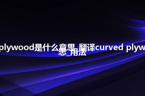 curved plywood是什么意思_翻译curved plywood的意思_用法