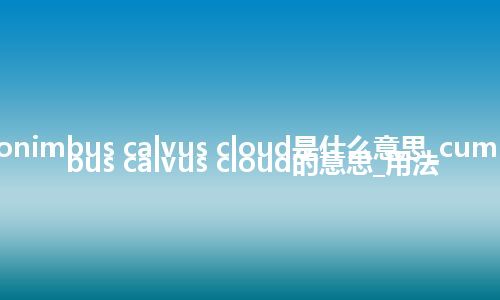 cumulonimbus calvus cloud是什么意思_cumulonimbus calvus cloud的意思_用法