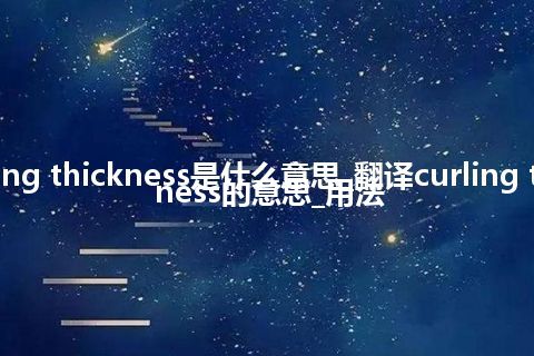 curling thickness是什么意思_翻译curling thickness的意思_用法