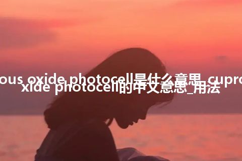 cuprous oxide photocell是什么意思_cuprous oxide photocell的中文意思_用法