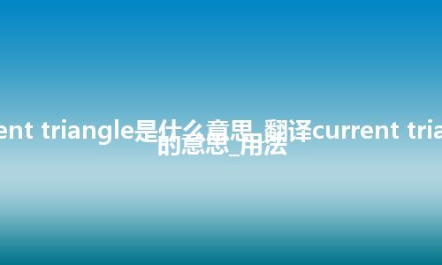 current triangle是什么意思_翻译current triangle的意思_用法