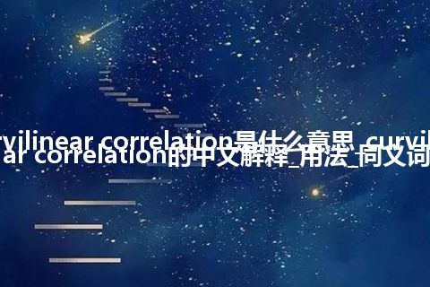 curvilinear correlation是什么意思_curvilinear correlation的中文解释_用法_同义词