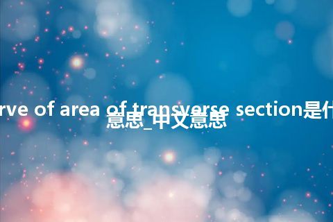 curve of area of transverse section是什么意思_中文意思