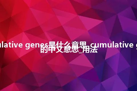 cumulative genes是什么意思_cumulative genes的中文意思_用法