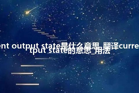 current output state是什么意思_翻译current output state的意思_用法