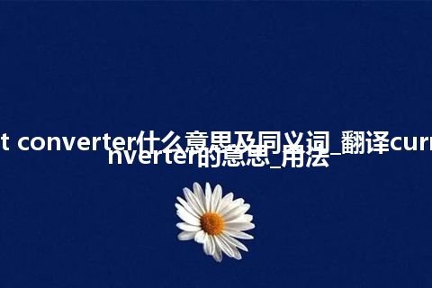 current converter什么意思及同义词_翻译current converter的意思_用法