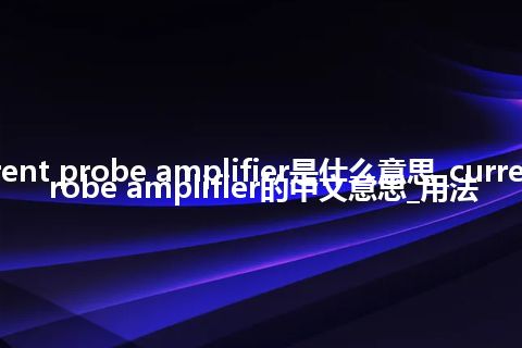 current probe amplifier是什么意思_current probe amplifier的中文意思_用法