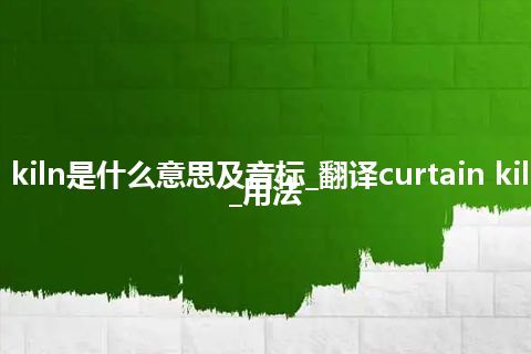 curtain kiln是什么意思及音标_翻译curtain kiln的意思_用法