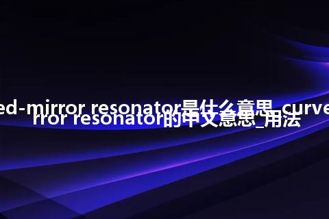 curved-mirror resonator是什么意思_curved-mirror resonator的中文意思_用法