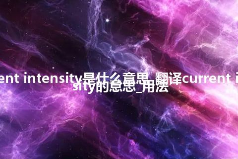 current intensity是什么意思_翻译current intensity的意思_用法