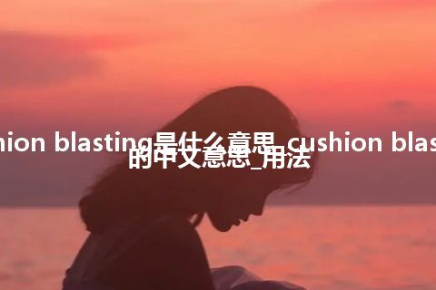 cushion blasting是什么意思_cushion blasting的中文意思_用法