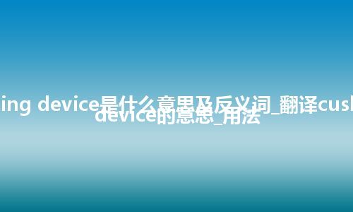 cushioning device是什么意思及反义词_翻译cushioning device的意思_用法