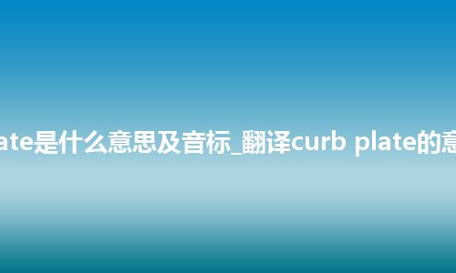 curb plate是什么意思及音标_翻译curb plate的意思_用法