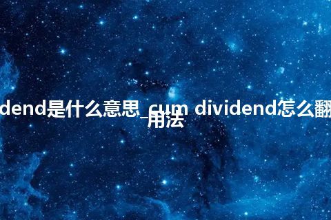 cum dividend是什么意思_cum dividend怎么翻译及发音_用法