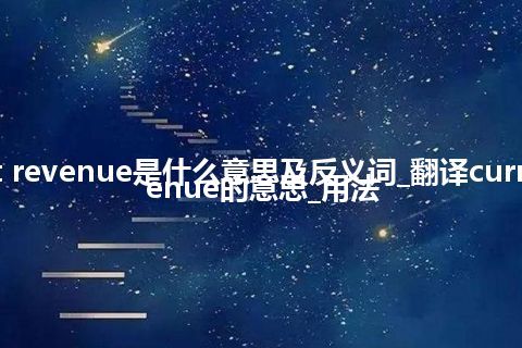 current revenue是什么意思及反义词_翻译current revenue的意思_用法