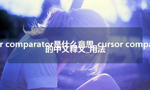 cursor comparator是什么意思_cursor comparator的中文释义_用法