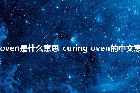 curing oven是什么意思_curing oven的中文意思_用法