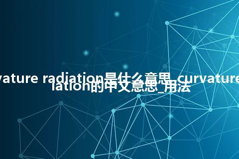 curvature radiation是什么意思_curvature radiation的中文意思_用法