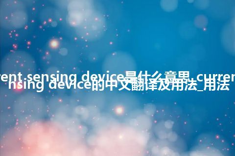 current sensing device是什么意思_current sensing device的中文翻译及用法_用法