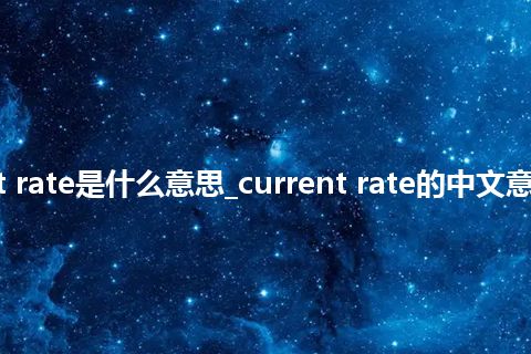 current rate是什么意思_current rate的中文意思_用法