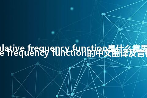 cumulative frequency function是什么意思_cumulative frequency function的中文翻译及音标_用法